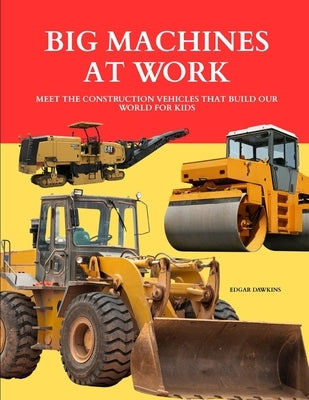 Big Machines at Work: Meet the Construction Vehicles That Build Our World for Kids by Dawkins, Edgar