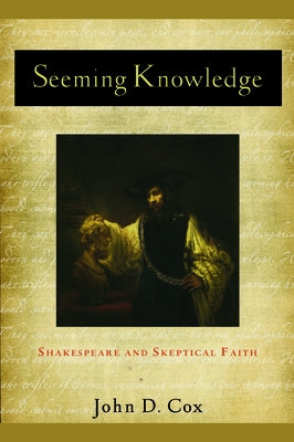 Seeming Knowledge: Shakespeare and Skeptical Faith by Cox, John D.
