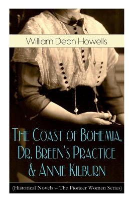 The Coast of Bohemia, Dr. Breen's Practice & Annie Kilburn (Historical Novels - The Pioneer Women Series) by Howells, William Dean