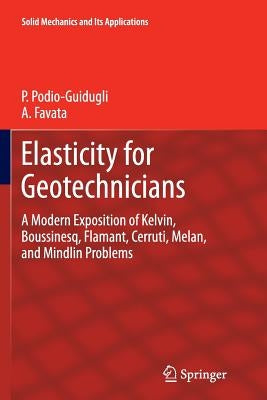 Elasticity for Geotechnicians: A Modern Exposition of Kelvin, Boussinesq, Flamant, Cerruti, Melan, and Mindlin Problems by Podio-Guidugli, Paolo