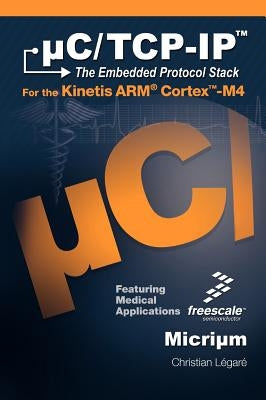 C/TCP-IP, the Embedded Protocol Stack for the Kinetis Arm Cortex-M4 by Legare, Christian