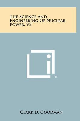 The Science and Engineering of Nuclear Power, V2 by Goodman, Clark D.