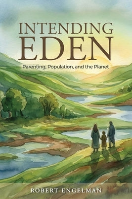 Intending Eden: Parenting, Population, and the Planet by Engelman, Robert