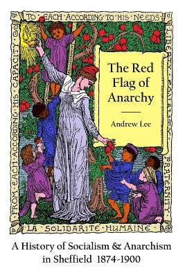 The Red Flag of Anarchy - A History of Socialism & Anarchism in Sheffield 1874-1900 by Lee, Andrew