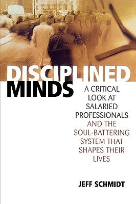 Disciplined Minds: A Critical Look at Salaried Professionals and the Soul-Battering System That Shapes Their Lives by Schmidt, Jeff