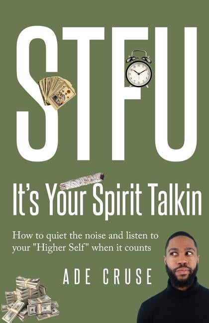 STFU It's Your Spirit Talkin: How to quiet the noise and listen to your "Higher Self" when it counts by Cruse, Ade