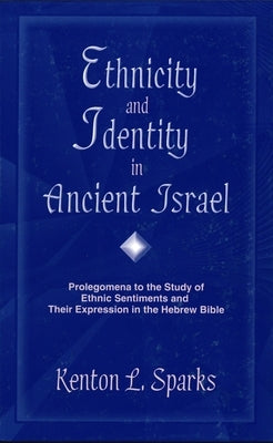 Ethnicity and Identity in Ancient Israel: Prolegomena to the Study of Ethnic Sentiments and Their Expression in the Hebrew Bible by Sparks, Kenton L.