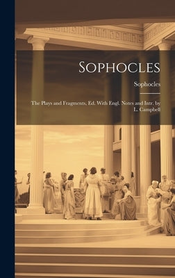 Sophocles: The Plays and Fragments, Ed. With Engl. Notes and Intr. by L. Campbell by Sophocles