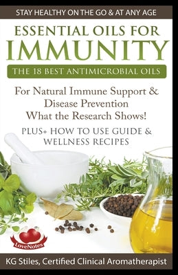 Essential Oils for Immunity The 18 Best Antimicrobial Oils For Natural Immune Support & Disease Prevention What the Research Shows! Plus How to Use Gu by Stiles, Kg