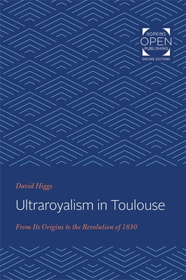 Ultraroyalism in Toulouse: From Its Origins to the Revolution of 1830 by Higgs, David
