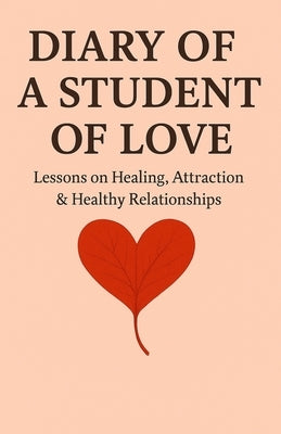 Diary of a Student of Love: Lessons on Healing, Attraction & Healthy Relationships by Turner, Hailey