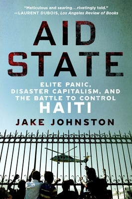 Aid State: Elite Panic, Disaster Capitalism, and the Battle to Control Haiti by Johnston, Jake