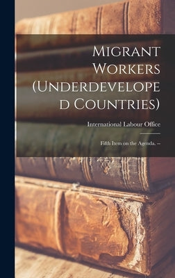 Migrant Workers (underdeveloped Countries); Fifth Item on the Agenda. -- by International Labour Office