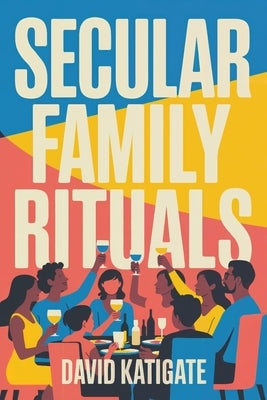 Secular Family Rituals: For Non-Religious Households by Katigate, David