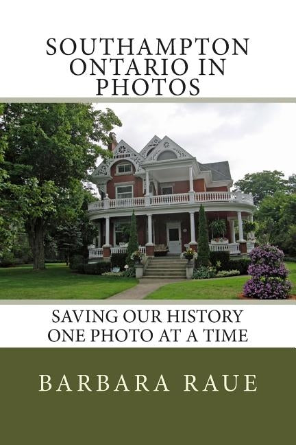 Southampton Ontario in Photos: Saving Our History One Photo at a Time by Raue, Barbara