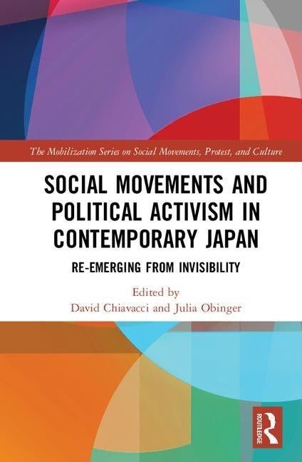 Social Movements and Political Activism in Contemporary Japan: Re-Emerging from Invisibility by Chiavacci, David