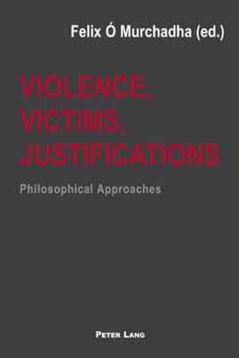 Violence, Victims, Justifications: Philosophical Approaches by Ó. Murchadha, Felix