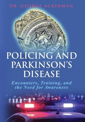 Policing and Parkinson's Disease: Encounters, Training, and the Need for Awareness by Ackerman, George M.