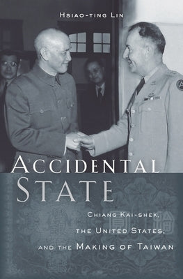 Accidental State: Chiang Kai-Shek, the United States, and the Making of Taiwan by Lin, Hsiao-Ting