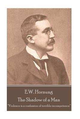 E.W. Hornung - The Shadow of a Man: "Violence is a confession of terrible incompetence" by Hornung, E. W.