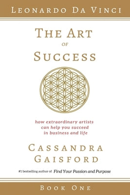 The Art of Success: Leonardo da Vinci: How Extraordinary Artists Can Help You Succeed in Business and Life by Gaisford, Cassandra