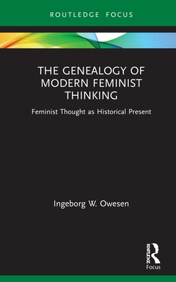 The Genealogy of Modern Feminist Thinking: Feminist Thought as Historical Present by Owesen, Ingeborg W.