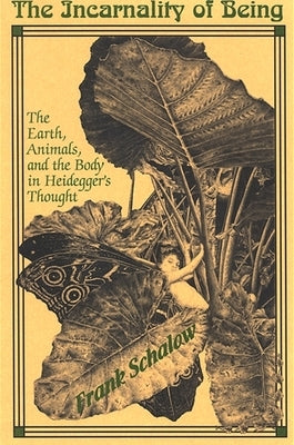 The Incarnality of Being: The Earth, Animals, and the Body in Heidegger's Thought by Schalow, Frank