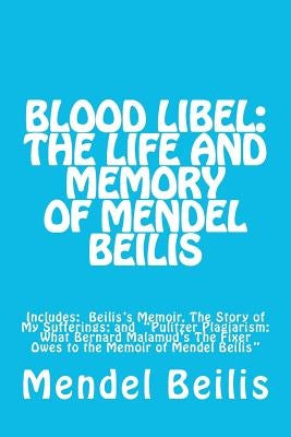 Blood Libel: The Life and Memory of Mendel Beilis: Includes: Beilis's Memoir, The Story of My Sufferings; and "Pulitzer Plagiarism: by Beilis, Jay