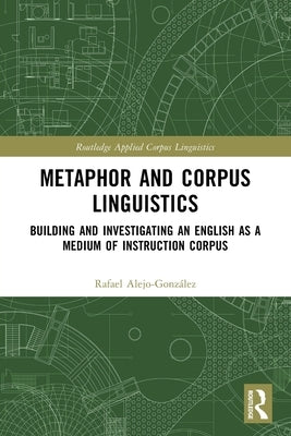 Metaphor and Corpus Linguistics: Building and Investigating an English as a Medium of Instruction Corpus by Alejo-González, Rafael