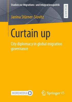 Curtain Up: City Diplomacy in Global Migration Governance by Stürner-Siovitz, Janina