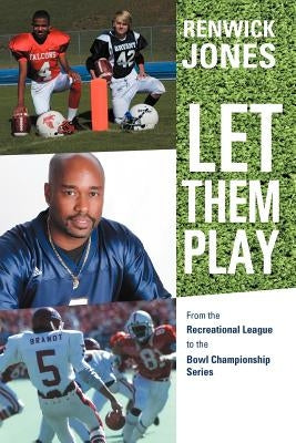 Let Them Play: From the Recreational League to the Bowl Championship Series by Jones, Renwick