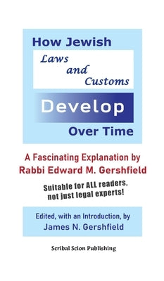 How Jewish Laws and Customs Develop Over Time: A Fascinating Explanation by Rabbi Edward M. Gershfield by Gershfield, James N.