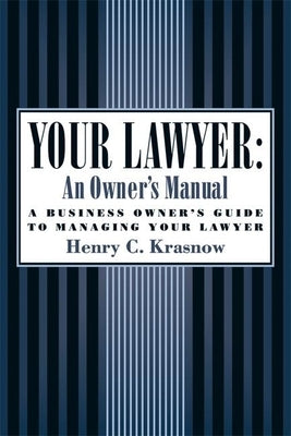 Your Lawyer: An Owner's Manual: A Business Owner's Guide to Managing Your Lawyer by Krasnow, Henry C.