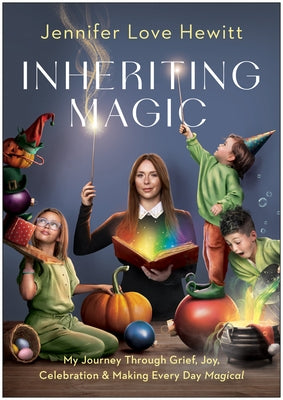 Inheriting Magic: My Journey Through Grief, Joy, Celebration, and Making Every Day Magical by Hewitt, Jennifer Love