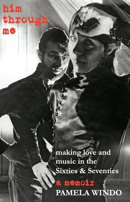 him through me: making love and music in the Sixties and Seventies by Windo, Pamela
