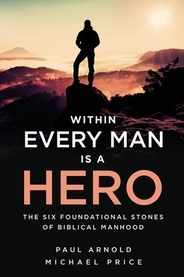Within Every Man is a Hero: The Six Foundational Stones of Biblical Manhood by Price, Michael