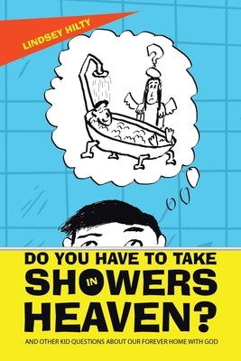 Do You Have to Take Showers in Heaven? and Other Kid Questions About Our Forever Home with God by Hilty, Lindsey