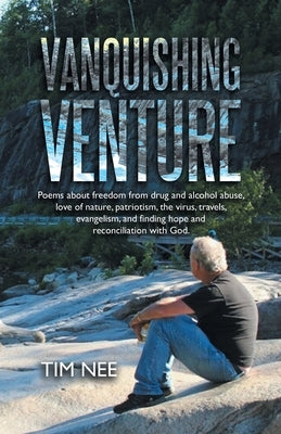 Vanquishing Venture: Poems About Freedom from Drug and Alcohol Abuse, Love of Nature, Patriotism, the Virus, Travels, Evangelism, and Findi by Nee, Tim