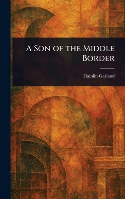 A Son of the Middle Border by Garland, Hamlin
