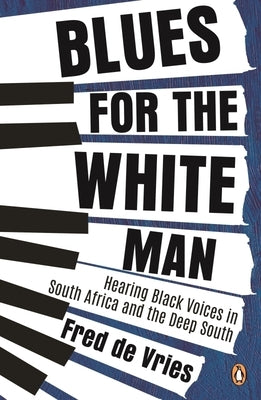Blues for the White Man: Hearing Black Voices in South Africa and the Deep South by De Vries, Fred