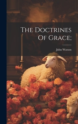 The Doctrines Of Grace; by 1850-1907, Watson John