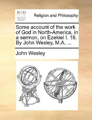 Some Account of the Work of God in North-America, in a Sermon, on Ezekiel I. 16. by John Wesley, M.A. ... by Wesley, John