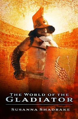 The World of the Gladiator by Shadrake, Susanna