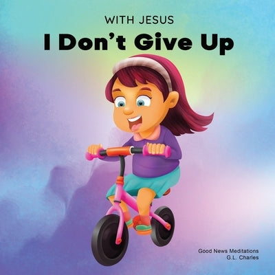 With Jesus I Don't Give Up: A Christian book for kids about perseverance, using a story from the Bible to increase their confidence in God's Word by Charles, G. L.