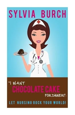 "I Want Chocolate Cake for Dinner!": Let Nursing Rock Your World! by Burch, Sylvia