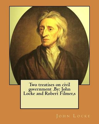 Two treatises on civil government .By: John Locke and Robert Filmer, s by Filmer, S. Robert