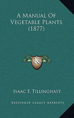 A Manual Of Vegetable Plants (1877) by Tillinghast, Isaac F.