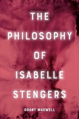 The Philosophy of Isabelle Stengers by Maxwell, Grant