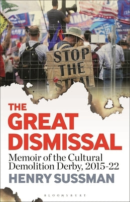 The Great Dismissal: Memoir of the Cultural Demolition Derby, 2015-22 by Sussman, Henry
