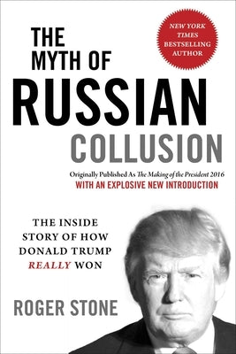 The Myth of Russian Collusion: The Inside Story of How Donald Trump Really Won by Stone, Roger